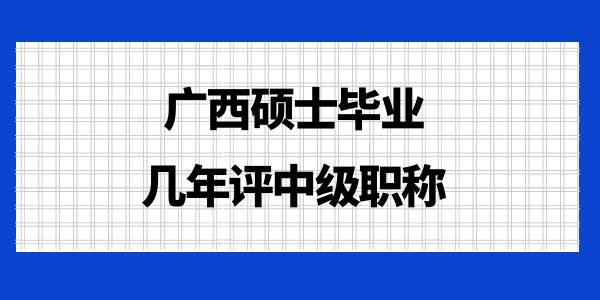 廣西碩士畢業(yè)幾年評中級職稱？