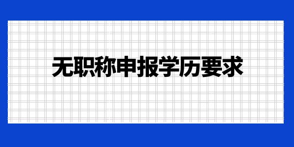 無職稱申報學歷要求是什么？