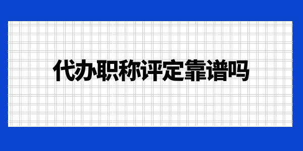 代辦職稱評定靠譜嗎？