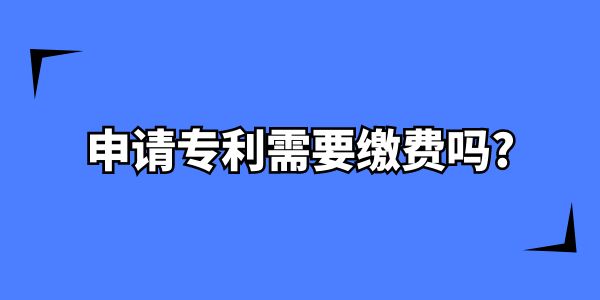 申請(qǐng)專利需要繳費(fèi)嗎,