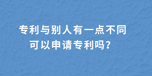 專利跟別人有一點(diǎn)不一樣,還能申請專利嗎？