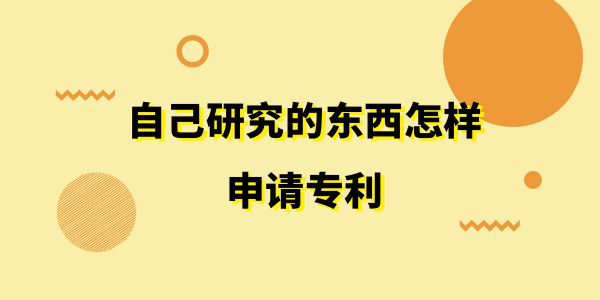 自己研究的東西怎樣申請(qǐng)專利,