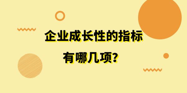 企業(yè)成長性的指標(biāo)有哪幾項(xiàng)？