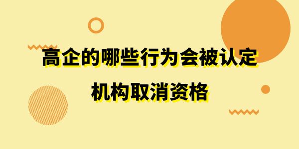 注意了！高企的哪些行為會(huì)被認(rèn)定機(jī)構(gòu)取消資格？