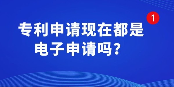 專利申請現(xiàn)在都是電子申請嗎,