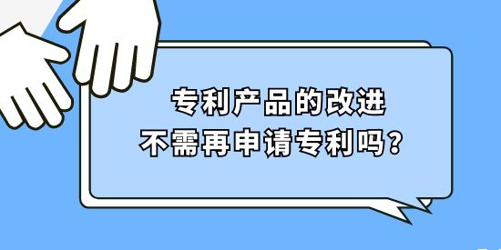 專利產(chǎn)品的改進不需再申請專利嗎？