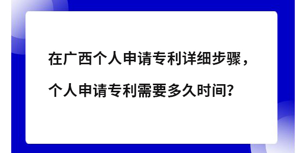 在廣西個(gè)人專利申請?jiān)敿?xì)步驟,個(gè)人申請專利需要多長時(shí)間？