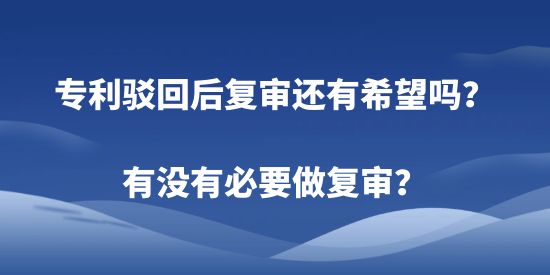 專利駁回后復(fù)審還有希望嗎？有沒有必要做復(fù)審？