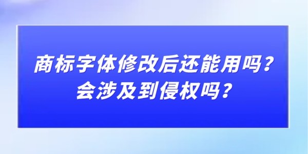 商標(biāo)字體修改后還能用嗎？會(huì)涉及到侵權(quán)嗎？