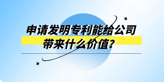 申請發(fā)明專利能給公司帶來什么價值？