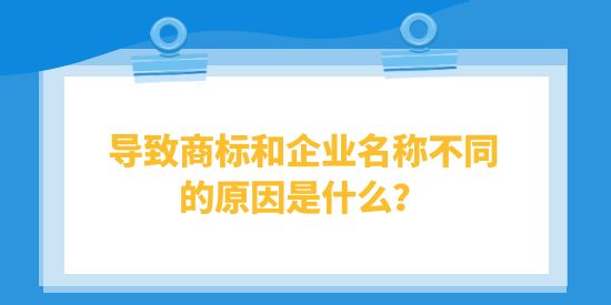 導致商標和企業(yè)名稱不同的原因是什么？對企業(yè)有什么影響？