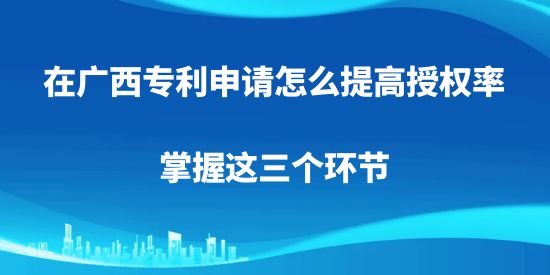 在廣西專利申請(qǐng)?jiān)趺刺岣呤跈?quán)率，掌握這三個(gè)環(huán)節(jié)