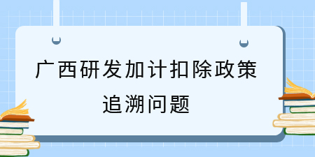 之前符合廣西研發(fā)加計(jì)扣除政策沒申請(qǐng)，能追溯補(bǔ)申請(qǐng)嗎？