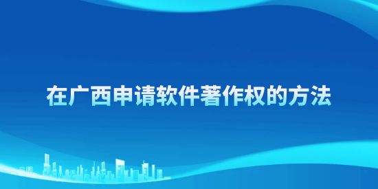 在廣西申請軟件著作權(quán)的方法