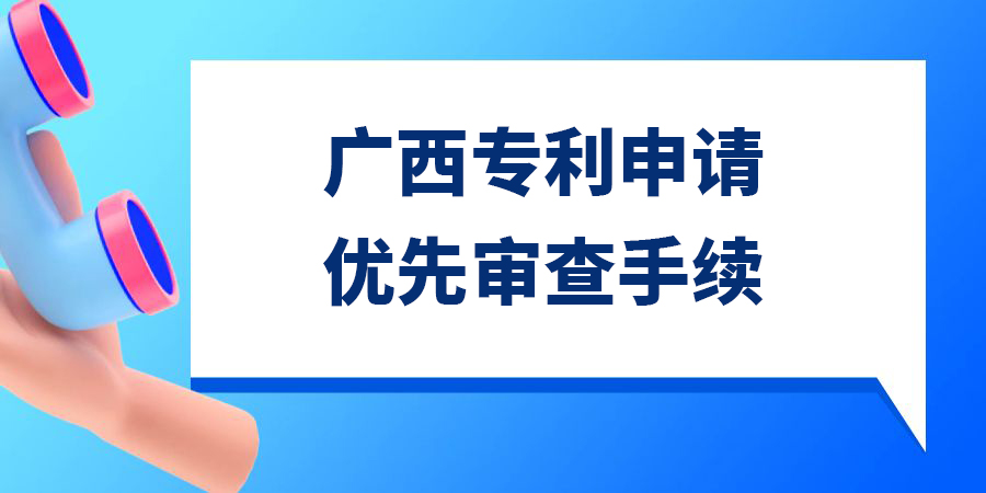 廣西發(fā)明專利申請(qǐng)優(yōu)先審查需要多久？手續(xù)怎么辦理？