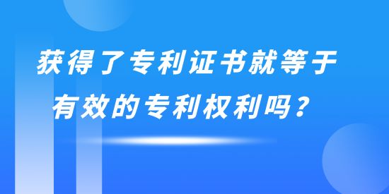 獲得了專利證書就等于有效的專利權(quán)利嗎？