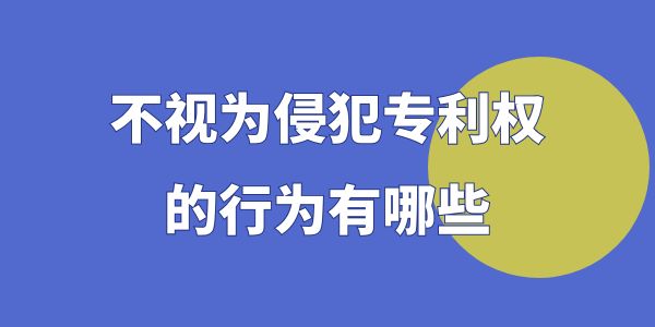 不視為侵犯專利權(quán)的行為有哪些？