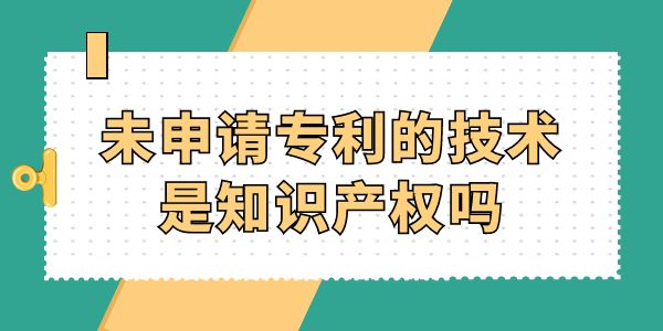 未申請專利的技術(shù)是知識產(chǎn)權(quán)嗎？