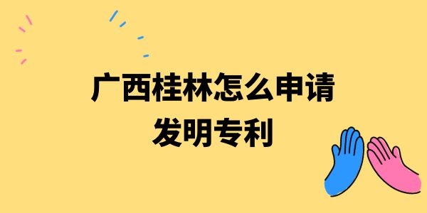 廣西桂林怎么申請(qǐng)發(fā)明專利？