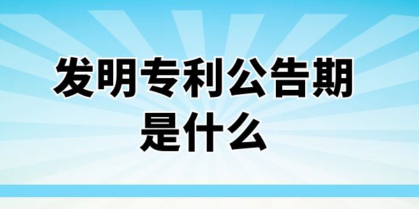 發(fā)明專利公告期是什么？