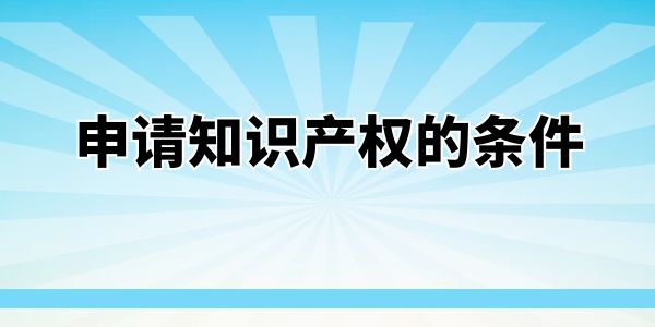 申請知識產(chǎn)權(quán)的條件——商標篇