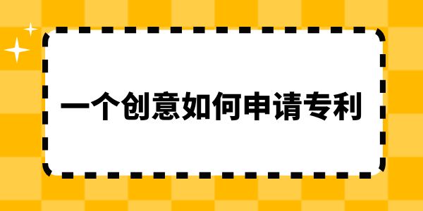 一個創(chuàng)意如何申請專利？