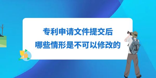 專利申請文件提交后，哪些情形是不可以修改的？