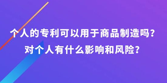 個(gè)人可以申請專利可以用于商品制造嗎？對個(gè)人有什么影響和風(fēng)險(xiǎn)？