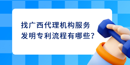 找廣西代理機構服務發(fā)明專利流程,