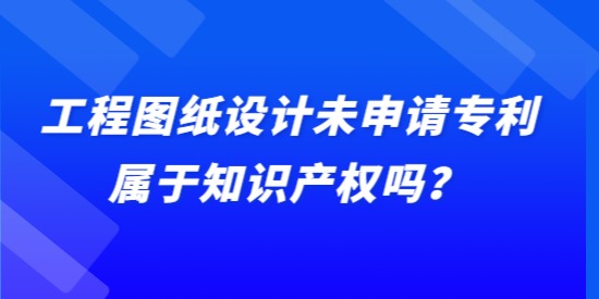 工程圖紙設計未申請專利屬于知識產權嗎？