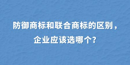 防御商標和聯(lián)合商標的區(qū)別，企業(yè)應該選哪個？