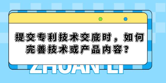 提交專利技術(shù)交底時(shí)，如何完善技術(shù)或產(chǎn)品內(nèi)容？