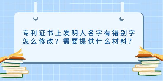 專利證書上發(fā)明人名字有錯(cuò)別字怎么修改？需要提供什么材料？