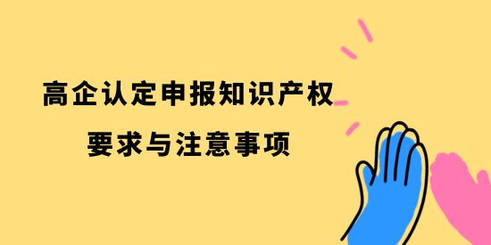 高企認定申報知識產(chǎn)權(quán)要求與注意事項