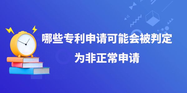 哪些專利申請(qǐng)可能會(huì)被判定為非正常申請(qǐng)？