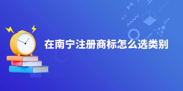 在南寧注冊(cè)商標(biāo)怎么選類別,