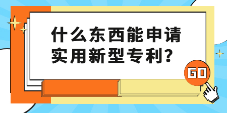 什么東西能申請實用新型專利？