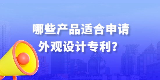 哪些產(chǎn)品適合申請外觀設計專利？