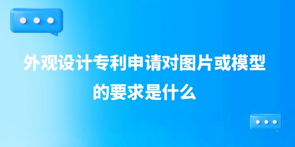 外觀設(shè)計(jì)專利申請(qǐng)對(duì)圖片或模型的要求是什么,