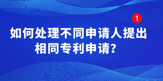 如何處理不同申請人提出相同專利申請,