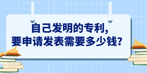 自己發(fā)明的專利,要申請發(fā)表需要多少錢？