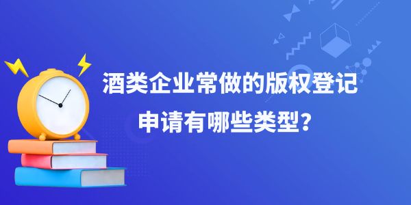 酒類(lèi)企業(yè)常做的版權(quán)登記申請(qǐng)有哪些類(lèi)型,