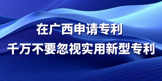 在廣西申請(qǐng)專利，千萬(wàn)不要忽視實(shí)用新型專利