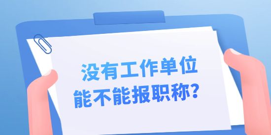 沒有工作單位能不能報(bào)職稱？