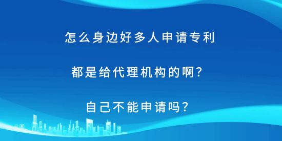 怎么身邊好多人申請專利都是給代理機(jī)構(gòu)的啊？自己不能申請嗎？