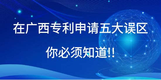 在廣西專利申請(qǐng)五大誤區(qū)你必須知道!!