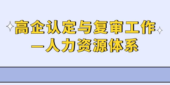 高新技術(shù)企業(yè)認(rèn)定與復(fù)審工作—人力資源體系