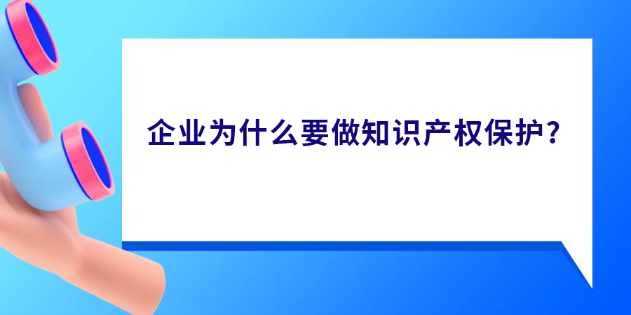 企業(yè)為什么要做知識產(chǎn)權(quán)保護,