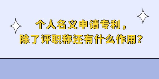 個(gè)人名義申請(qǐng)專利，除了評(píng)職稱還有什么作用？