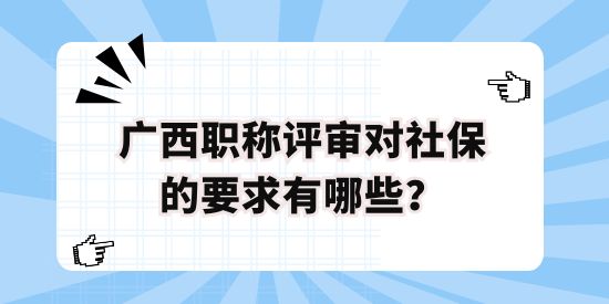 廣西職稱評(píng)審對(duì)社保的要求有哪些？